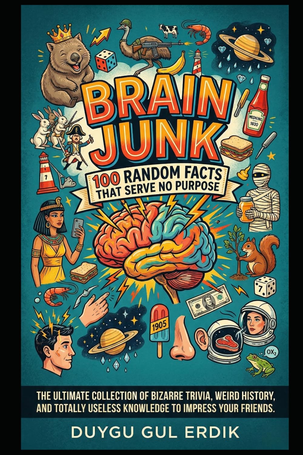 BRAIN JUNK: 100 RANDOM FACTS THAT SERVE NO PURPOSE: The Ultimate Collection of Bizarre Trivia, Weird History, and Totally Useless Knowledge to Impress Your Friends.