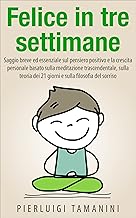 Felice in tre settimane: saggio breve ed essenziale sul pensiero positivo e la crescita personale basato sulla meditazione trascendentale, sulla teori