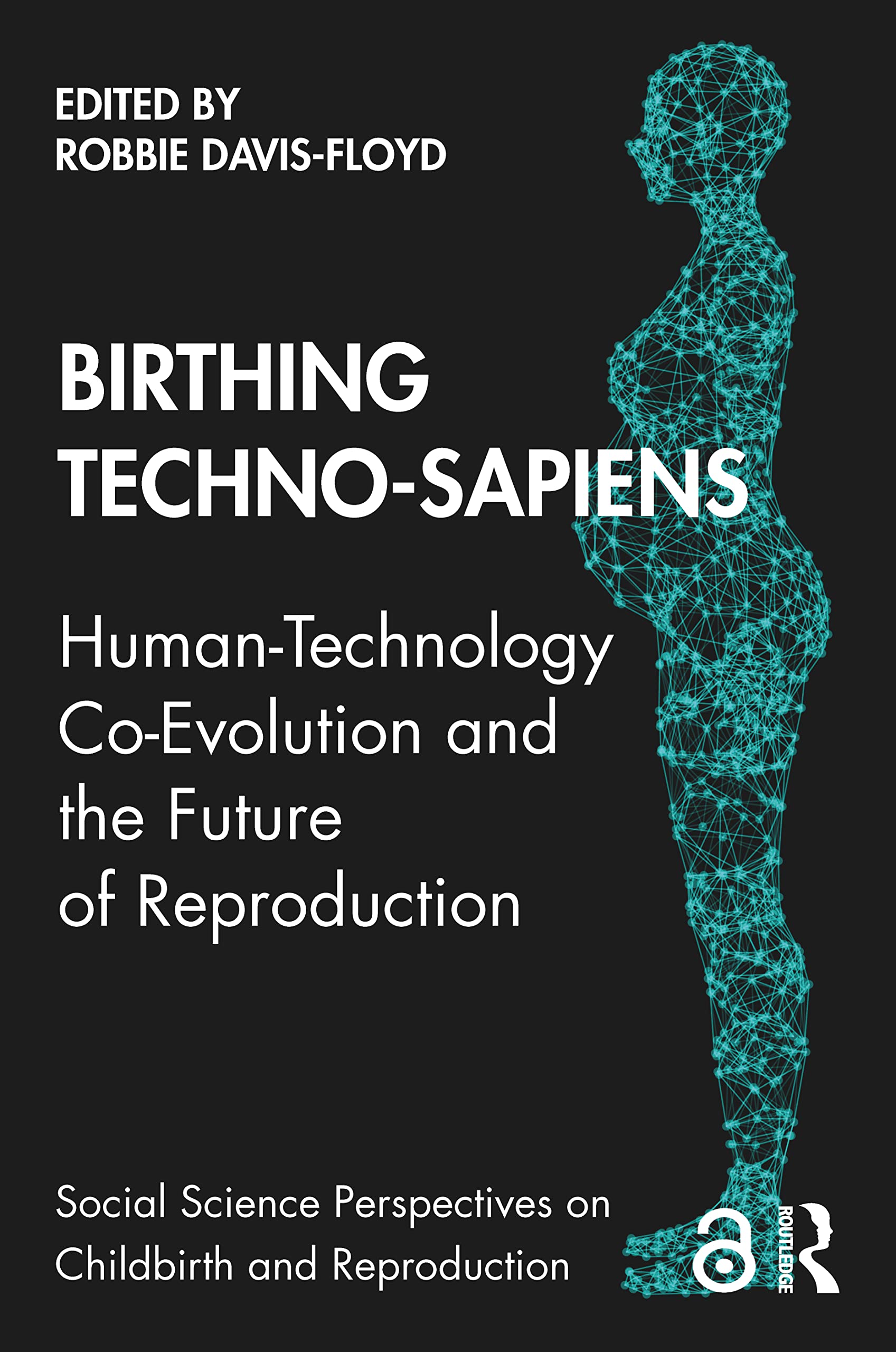 Birthing Techno-Sapiens: Human-Technology Co-Evolution and the Future of Reproduction (Social Science Perspectives on Childbirth and Reproduction)