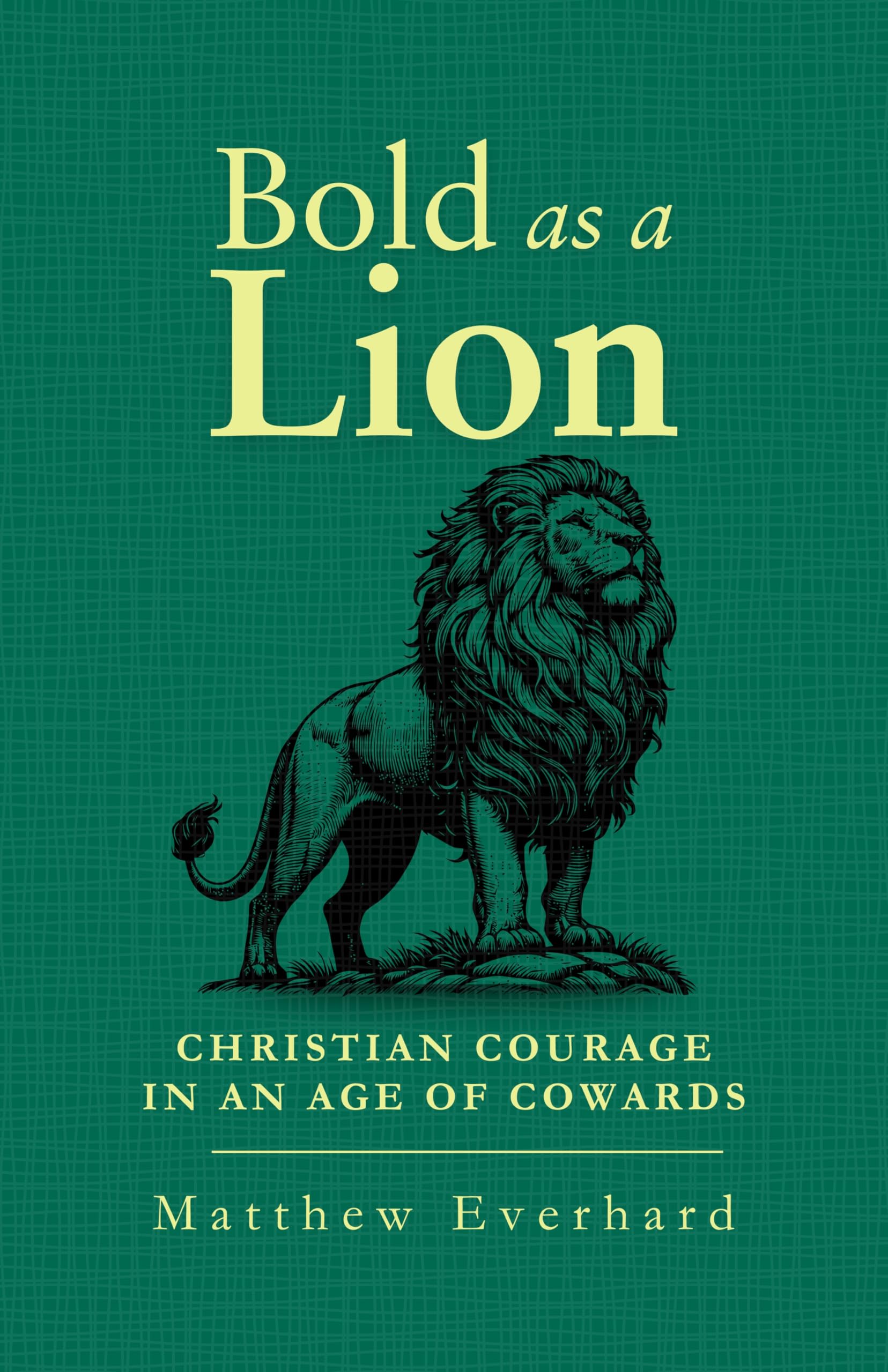 Bold as a Lion: Christian Courage in an Age of Cowards