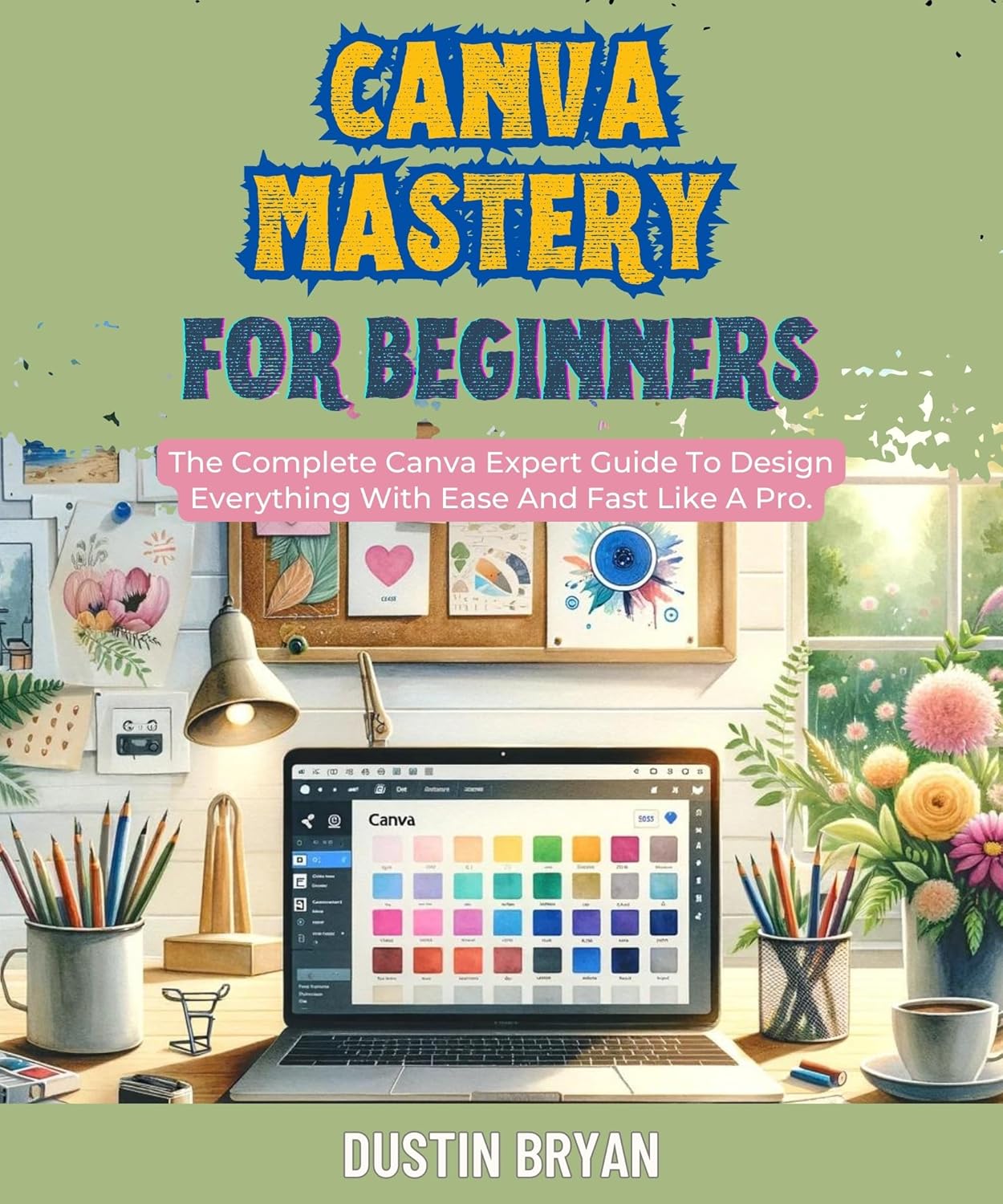 Canva Mastery For Beginners: The Complete Canva Expert Guide To Design Everything With Ease And Fast Like A Pro. (Make Money Online (MMO) Book 2) Canva Mastery For Beginners: The Complete Canva Expert Guide To Design Everything With Ease And Fast Like A Pro. (Make Money Online (MMO) Book 2)