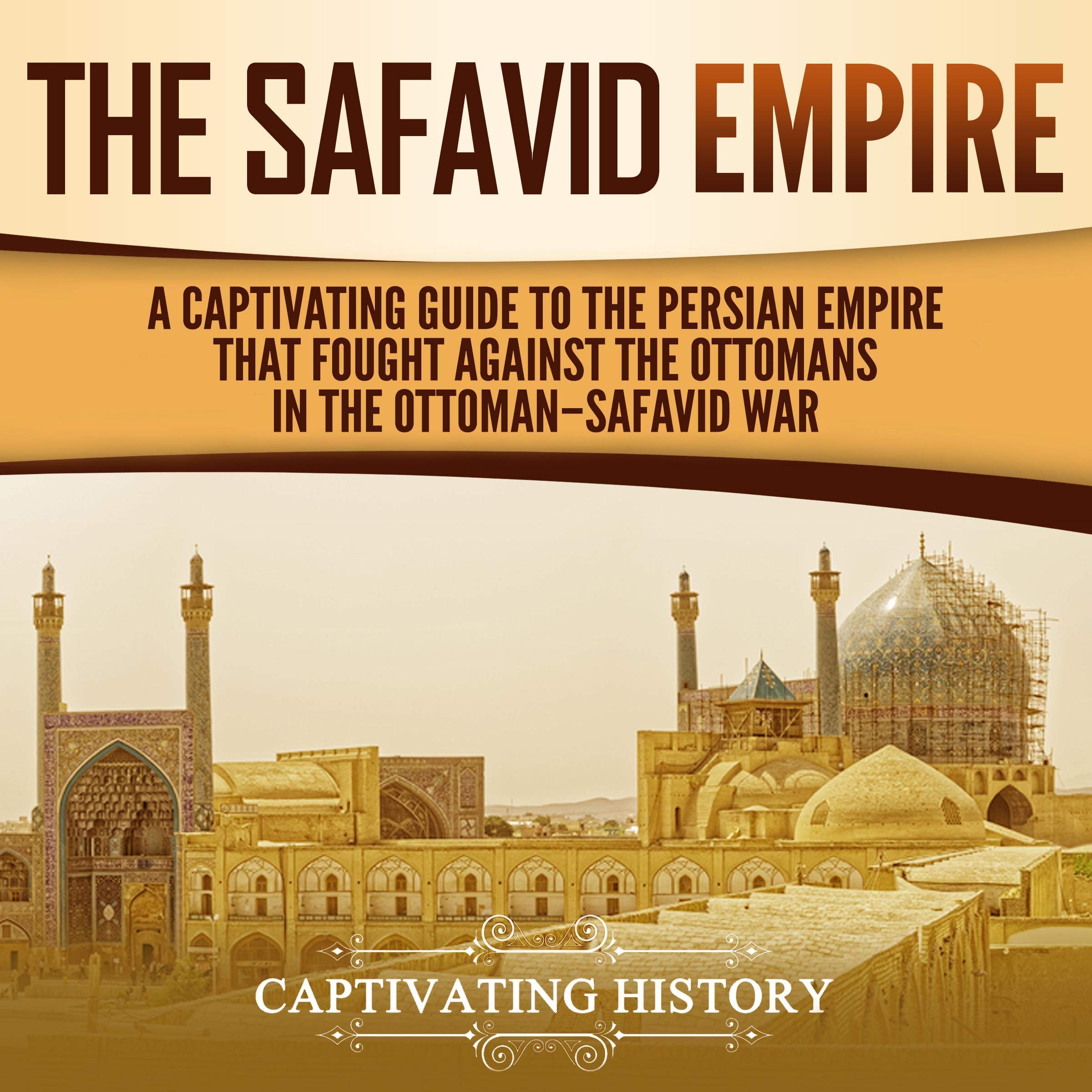 Cover art for The Safavid Empire: A Captivating Guide to the Persian Empire That Fought Against the Ottomans in the Ottoman-Safavid War