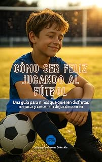 Cómo ser feliz jugando al fútbol: Una guía para niños que quieren disfrutar, mejorar y crecer sin dejar de sonreír (Jóvenes Campeones nº 3)