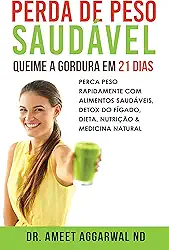 Perda de Peso Saudável: Queime a Gordura em 21 Dias: Perca Peso Rapidamente Com Alimentos Saudáveis, Detox Do Fígado, Dieta, Nutrição & Medicina Natural (Cure seu Corpo Cure sua Mente Livro 3)