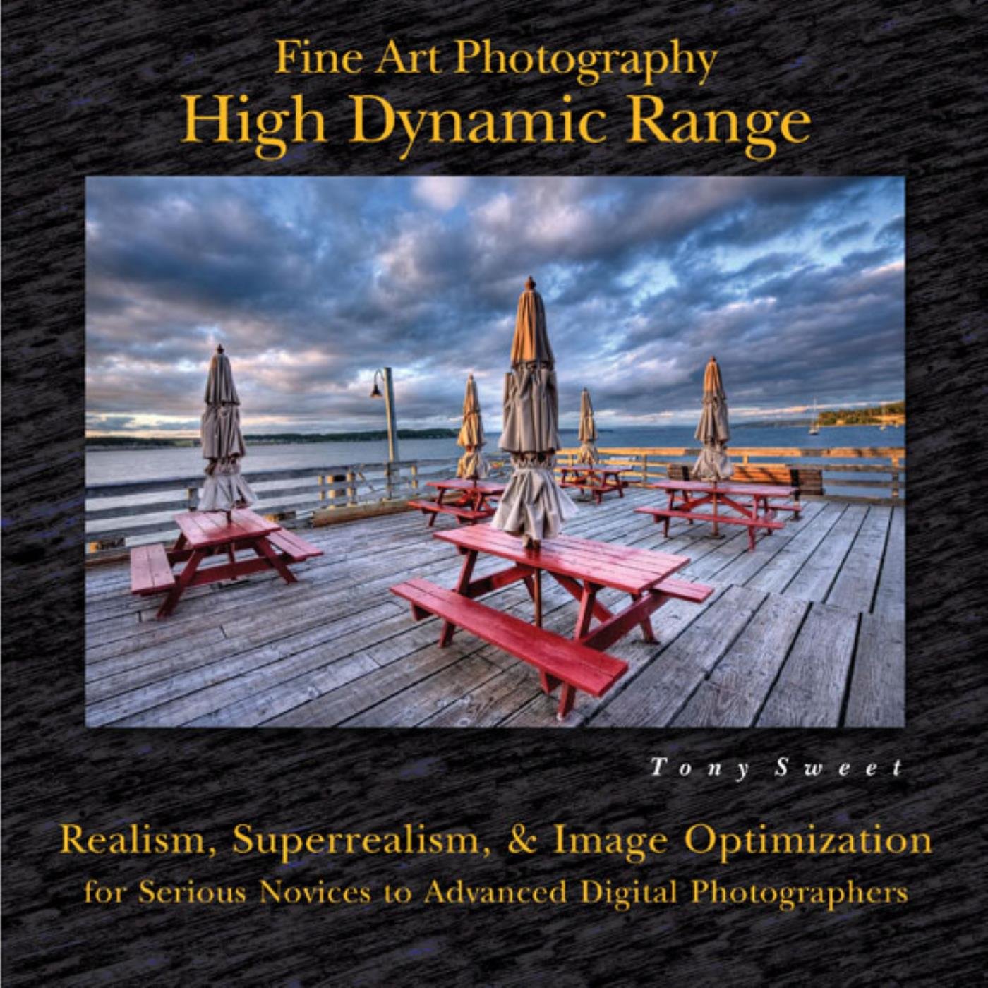 Fine Art Photography: High Dynamic Range: Realism, Superrealism, & Image Optimization for Serious Novices to Advanced Digital Photographers