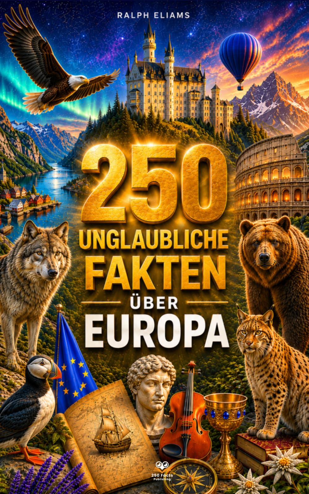 250 unglaubliche Fakten über Europa: Die faszinierendsten Geheimnisse aus Norwegen, Island, Frankreich, der Schweiz, Kroatien, Italien, Griechenland…
