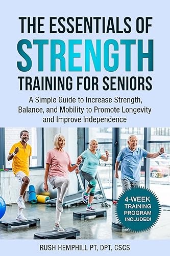 The Essentials of Strength Training for Seniors: A Simple Guide to Increase Strength, Balance, and Mobility to Promote Longevity and Improve Independence