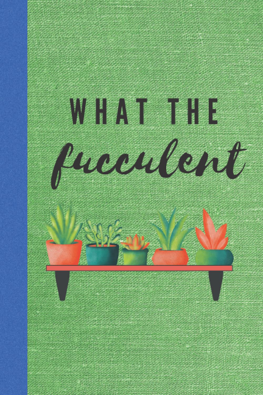 What The Fucculent: Succulent Plant Journal, Plant Lover Gift, Daily Journal, 100 pages