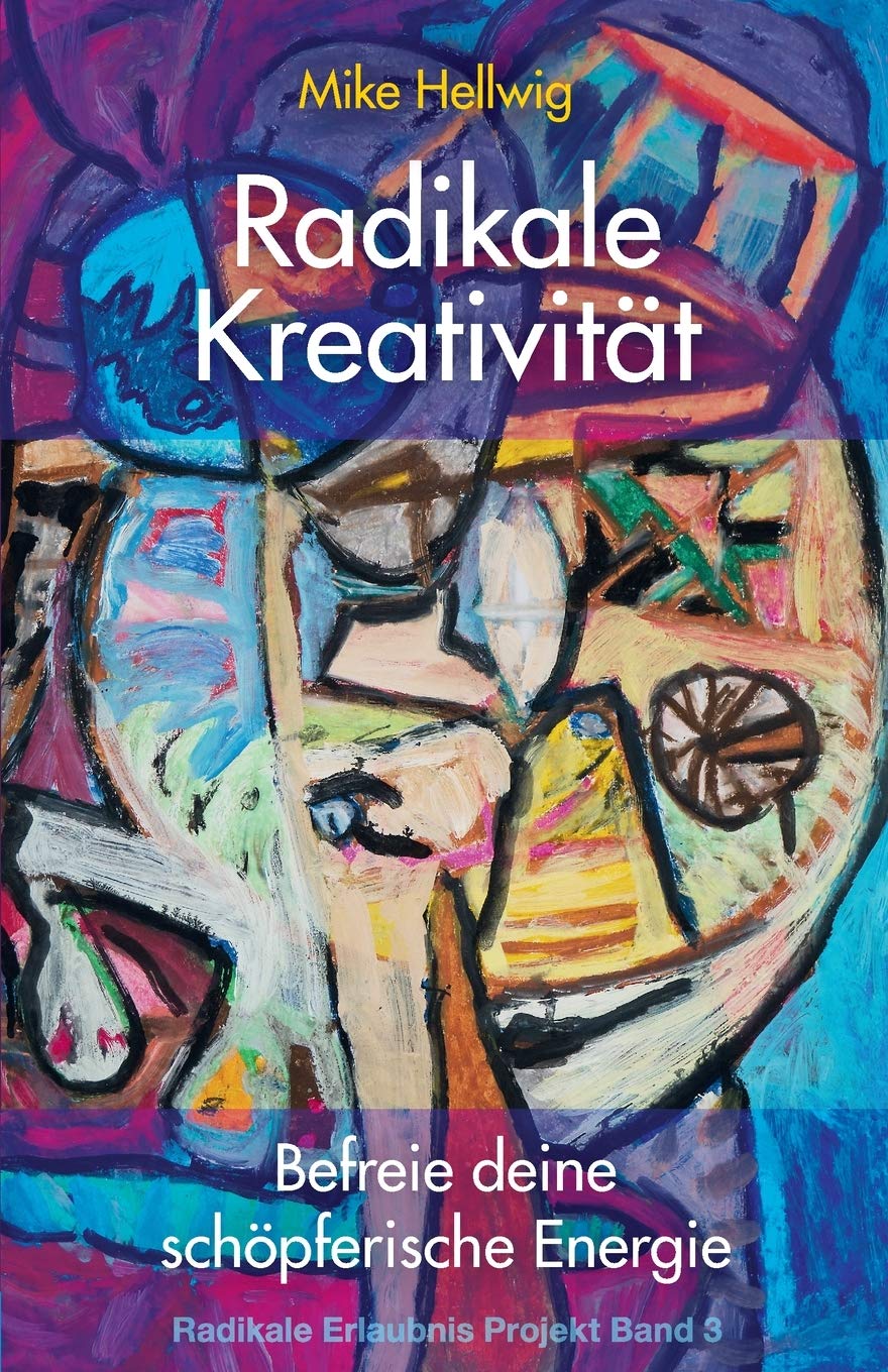 Radikale Kreativität: Befreie deine schöpferische Energie (Radikale Erlaubnis Projekt Band 3)