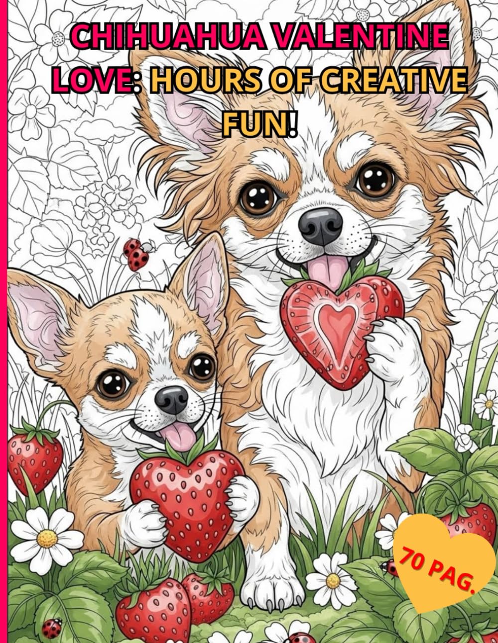 CHIHUAHUA VALENTINE'S LOVE COLORING BOOK: HOURS OF CREATIVE FUN!: Anti-Stress Coloring Book for Adults