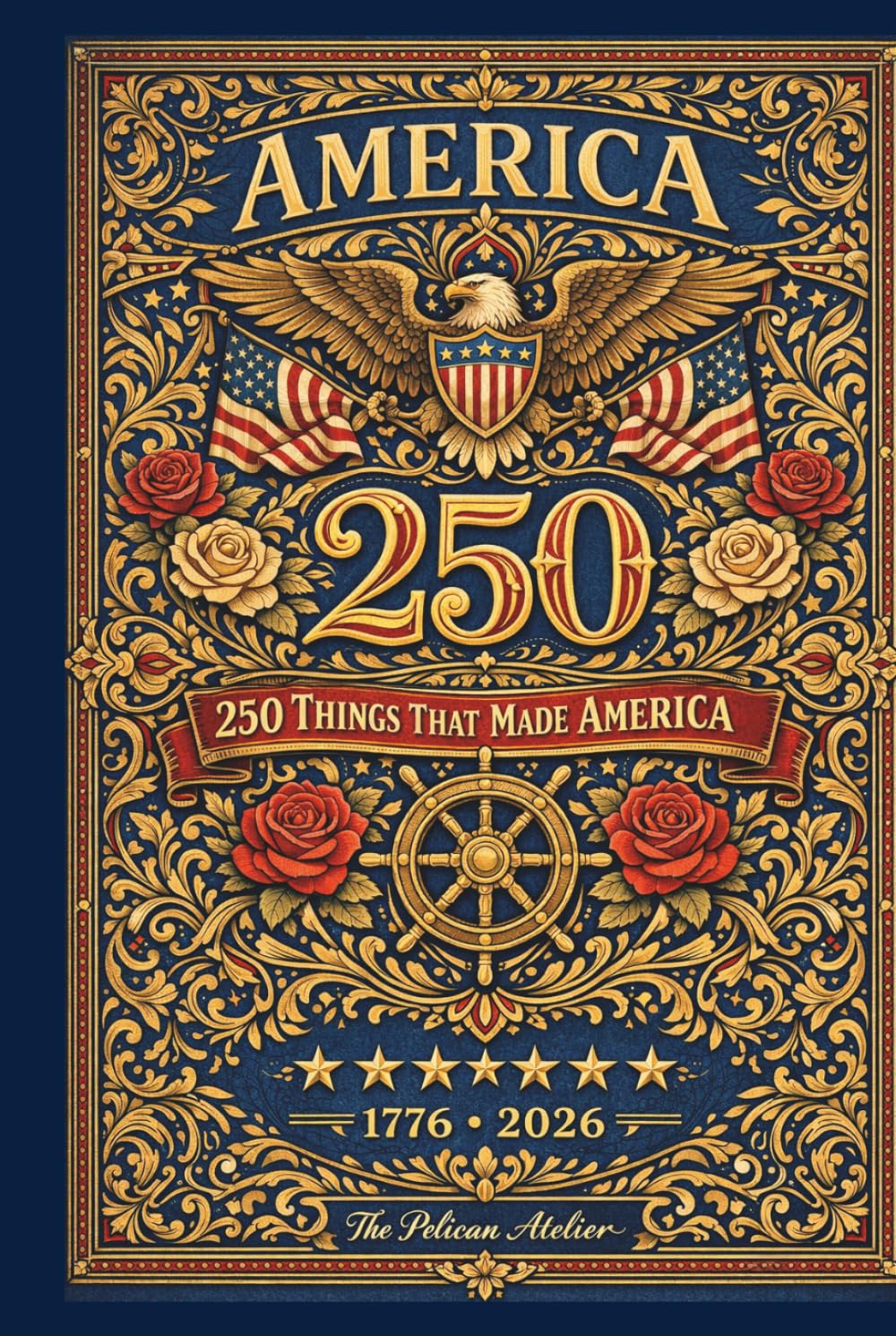 America 250 – 250 Things That Made America: 250 Things That Made America (THE AMERICA 250 SERIES: History. Culture. Color. The American Story in Every Format.)