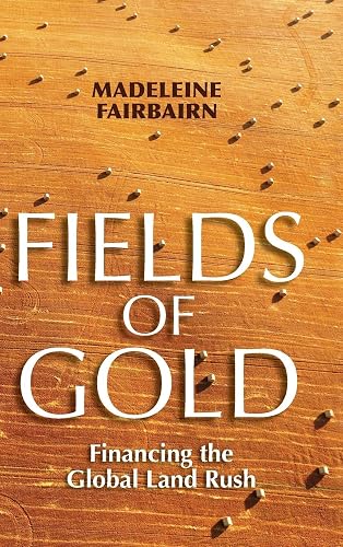 Fields of Gold: Financing the Global Land Rush (Cornell Series on Land: New Perspectives on Territory, Development, and Environment)