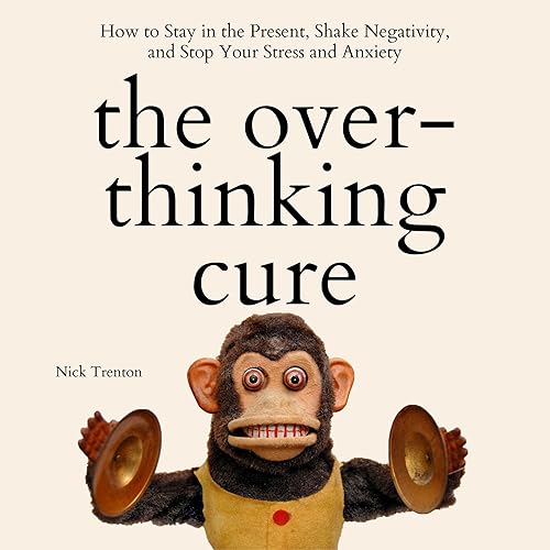 The Overthinking Cure: How to Stay in the Present, Shake Negativity, and Stop Your Stress and Anxiety (Mental and Emotional Abundance, Book 3)
