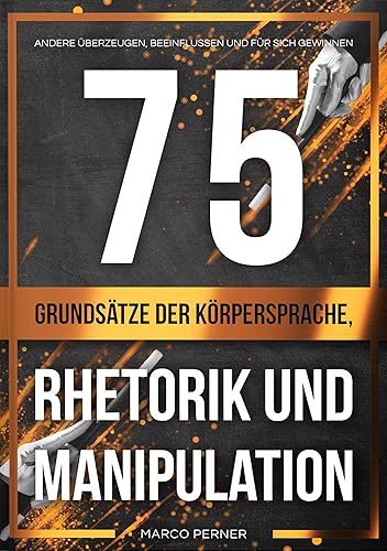 75 Grundsätze der Körpersprache, Rhetorik und Manipulation: Andere überzeugen, beeinflussen und für sich gewinnen (2761 Dinge, die ich als Unternehmer gerne früher gewusst hätte 7) (German Edition)