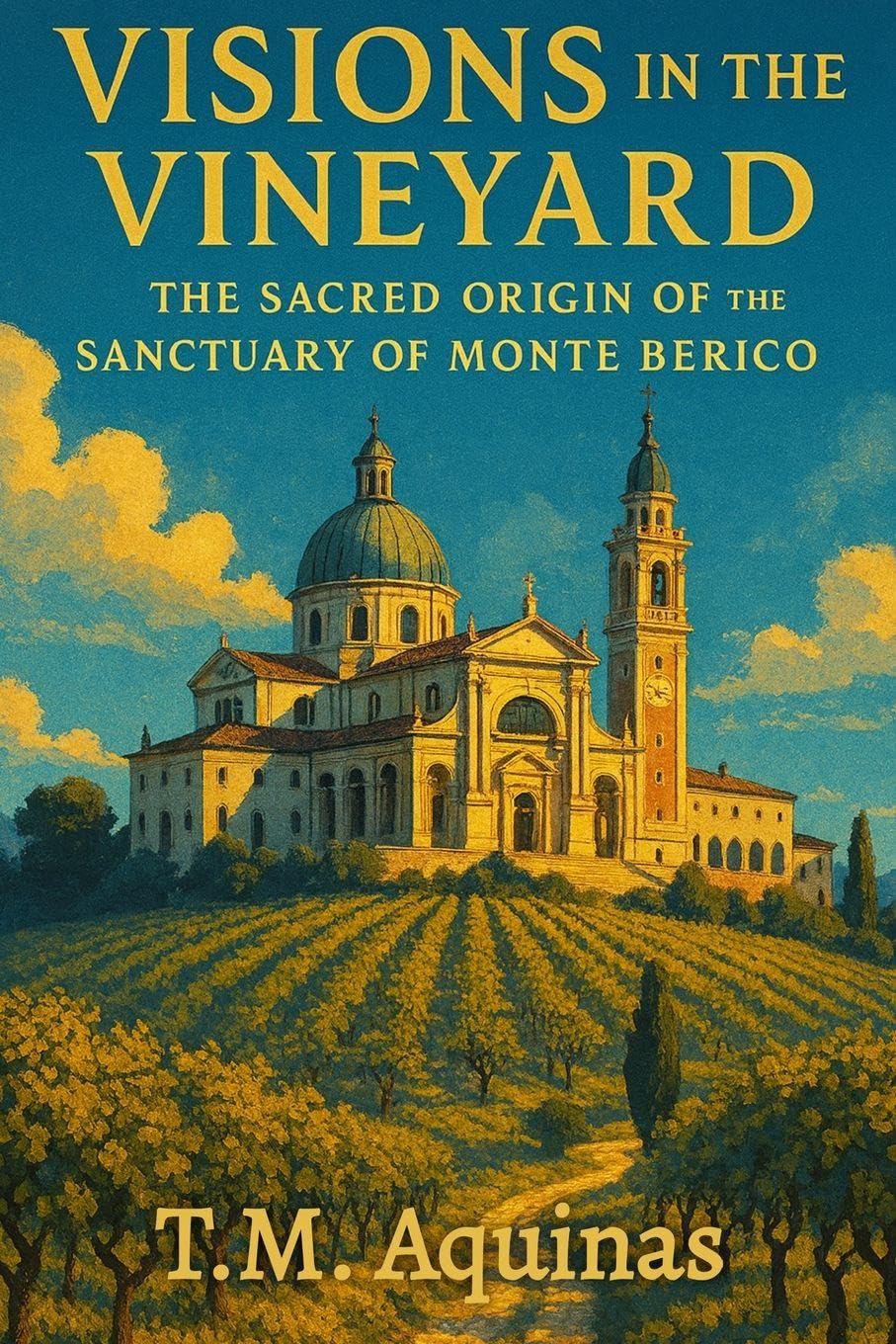 Visions in the Vineyard: The Sacred Origin of the Sanctuary of Monte Berico (Pilgrimage to the Sacred: Italy's Holy Shrines)