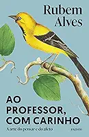 Ao professor, com carinho: A arte do pensar e do afeto (Biblioteca Rubem Alves)