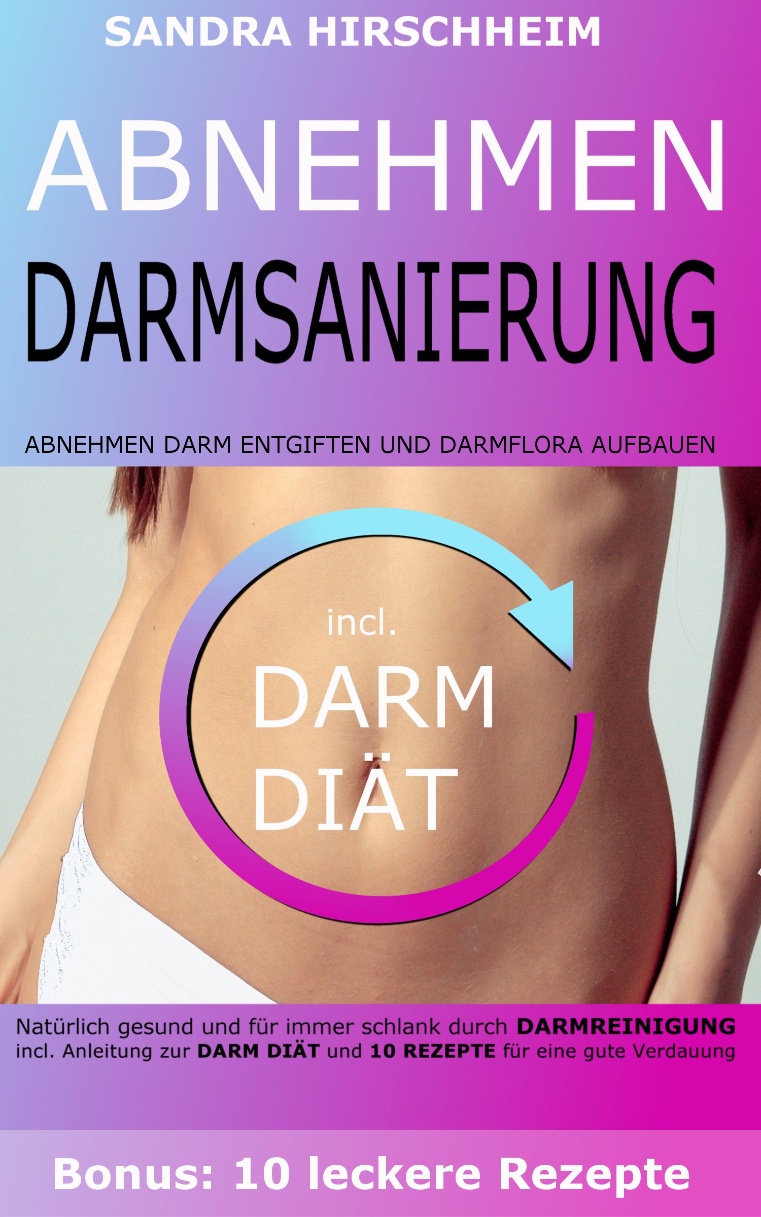 Darmsanierung : Abnehmen, Darm entgiften und Darmflora aufbauen. Natürlich gesund und für immer schlank durch Darmreinigung. Incl. Anleitung zur Darm Diät ... für eine gute Verdauung (German Edition)