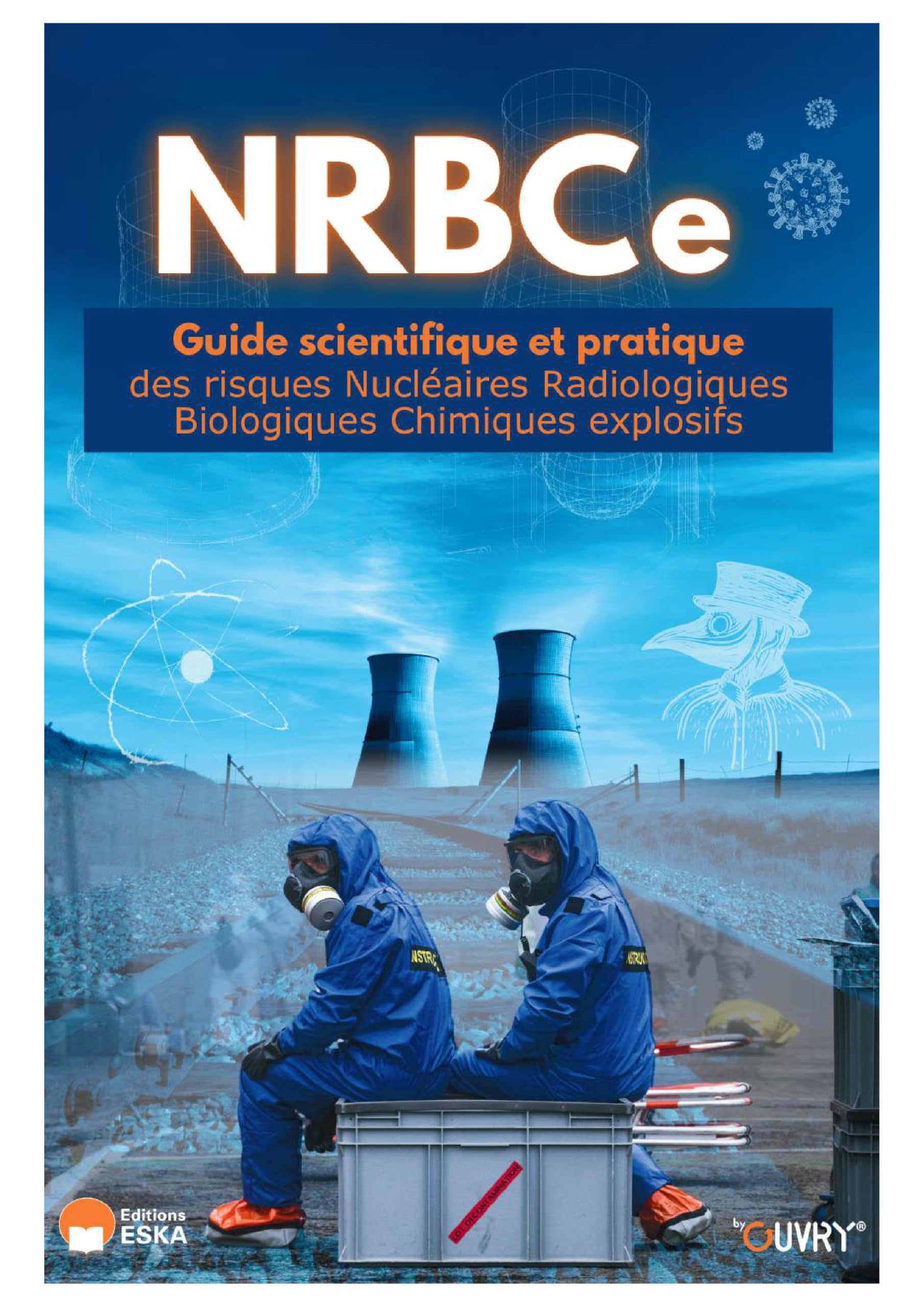 NRBCe GUIDE SCIENTIFIQUE ET PRATIQUE: des risques Nucléaires Radiologiques Biologiques Chimiques explosifs
