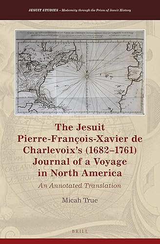 The Jesuit Pierre-François-Xavier de Charlevoix’s (1682–1761) Journal of a Voyage in North America: An Annotated Translation (Jesuit Studies, 24)