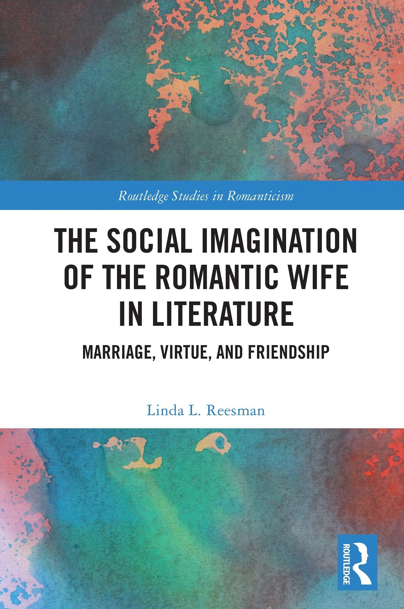The Social Imagination of the Romantic Wife in Literature: Marriage, Virtue, and Friendship (Routledge Studies in Romanticism)