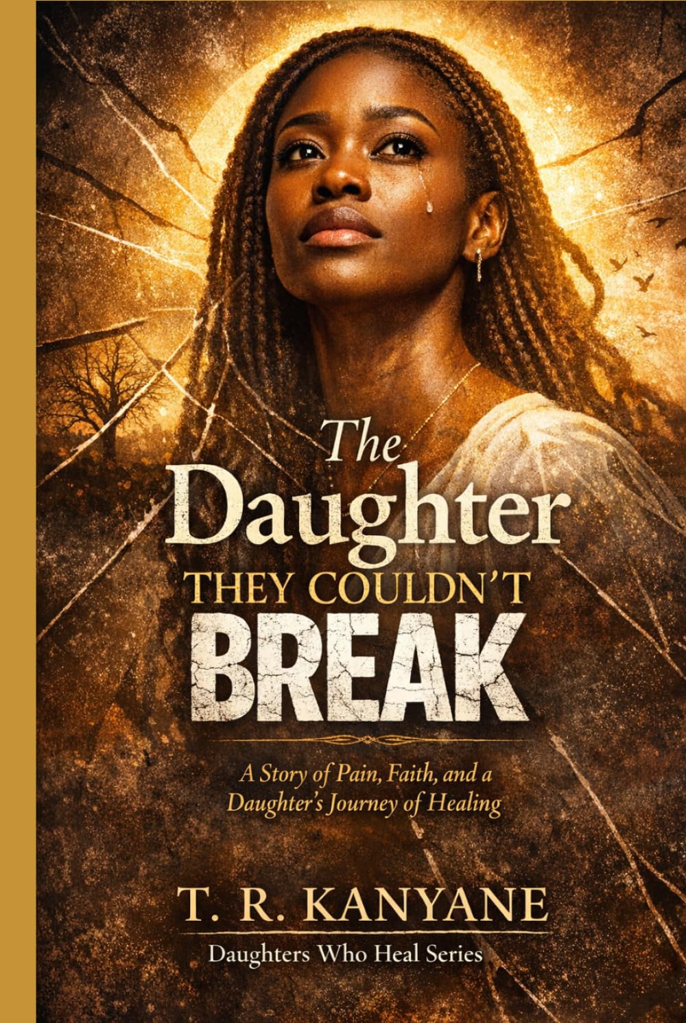The Daughter They Couldn’t Break: A Story of Pain, Faith, and a Daughter’s Journey of Healing (Daughters Who Heal)