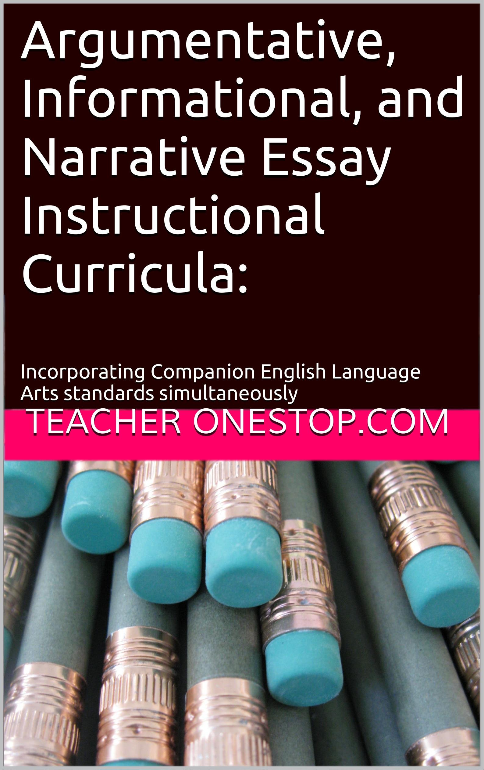 Argumentative, Informational, and Narrative Essay Instructional Curricula:: Incorporating Companion English Language Arts standards simultaneously