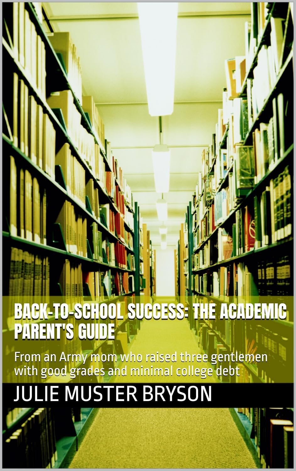 Back-to-School Success: The Academic Parent's Guide: From an Army mom who raised three gentlemen with good grades and minimal college debt