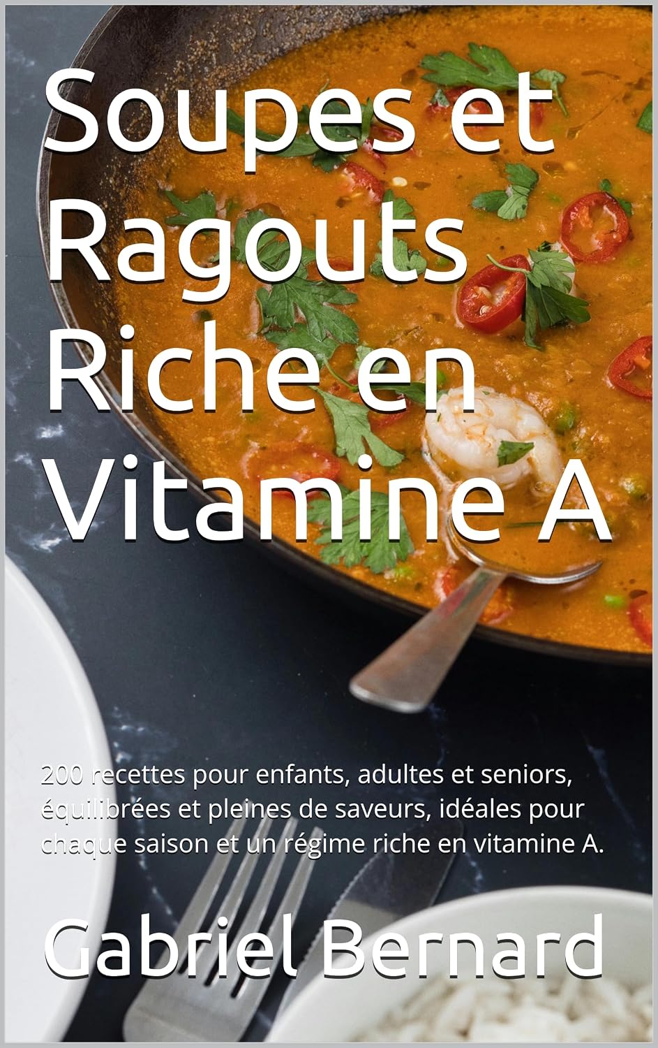 Soupes et Ragouts Riche en Vitamine A: 200 recettes pour enfants, adultes et seniors, équilibrées et pleines de saveurs, idéales pour chaque saison et un régime riche en vitamine A. (French Edition)