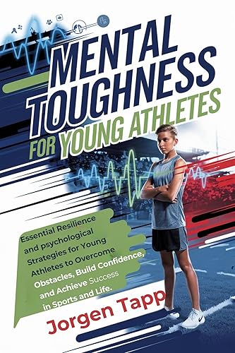 MENTAL TOUGHNESS FOR YOUNG ATHLETES: Essential Resilience and psychological Strategies for Young Athletes to Overcome Obstacles, Build Confidence, and Achieve Success in Sports and Life.