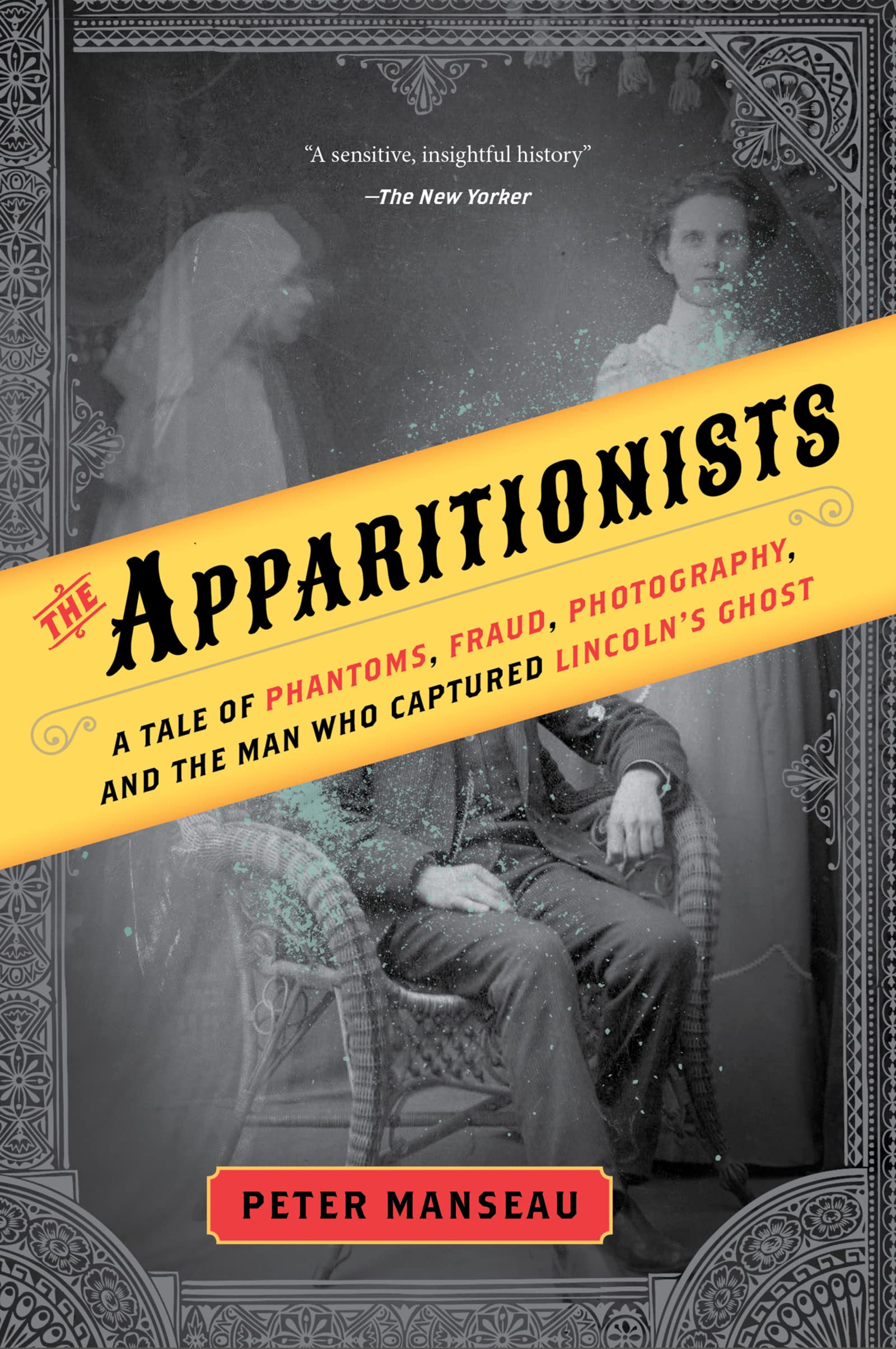 Apparitionists: A Tale of Phantoms, Fraud, Photography, and the Man Who Captured Lincoln's Ghost