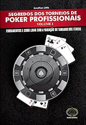 Segredos dos Torneios de Poker Profissionais. Fundamentos e Como Lidar com a Variação do Tamanho dos Stacks - Volume 1