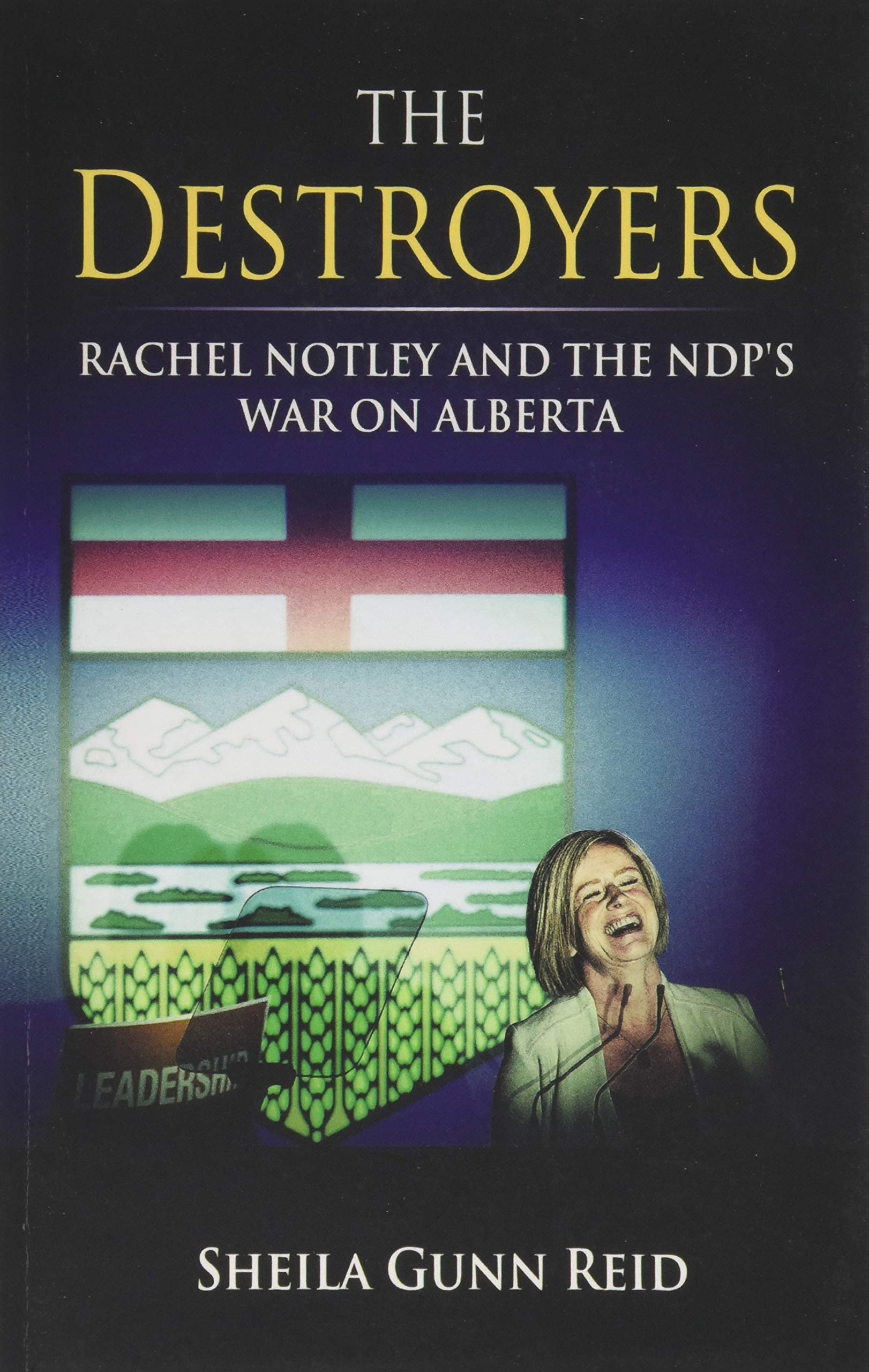 The Destroyers: Rachel Notley and the NDP's War on Alberta