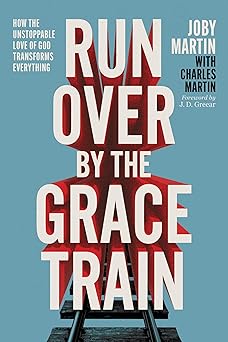 Run Over By the Grace Train: How the Unstoppable Love of God Transforms Everything