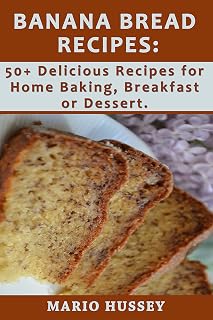 Banana Bread Recipes: 50+ Delicious Recipes for Home Baking, Breakfast Or Dessert