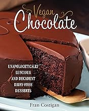 Vegan Chocolate: Unapologetically Luscious and Decadent Dairy-Free Desserts