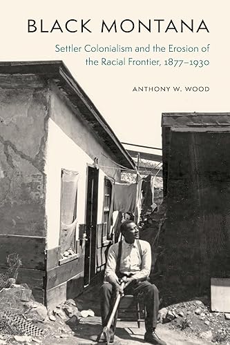 Black Montana: Settler Colonialism and the Erosion of the Racial Frontier, 1877–1930