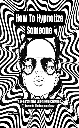 How To Hypnotize Someone: A Comprehensive Guide To Unlocking The Power Of The Subconscious