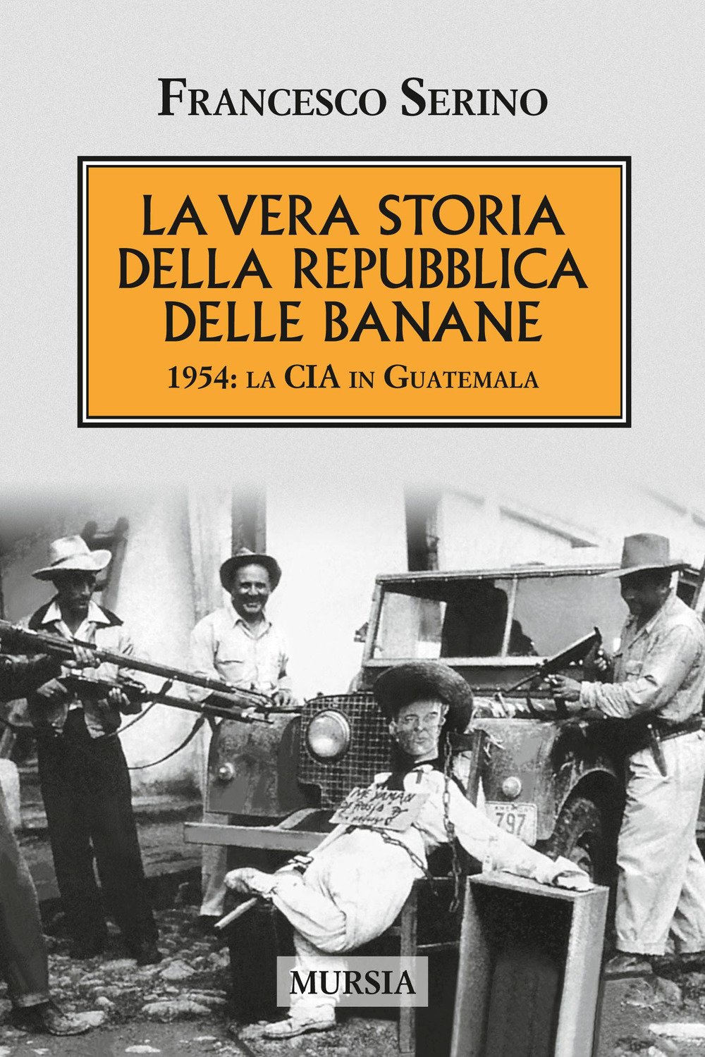 La vera storia della Repubblica delle banane: 1954: la CIA in Guatemala (1945-1989. Dalla vittoria alleata alla caduta del muro di Berlino)