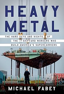 Heavy Metal: The Hard Days and Nights of the Shipyard Workers Who Build America's Supercarriers – Virginia Steelworkers Forge the World's Most Powerful Naval Weapon