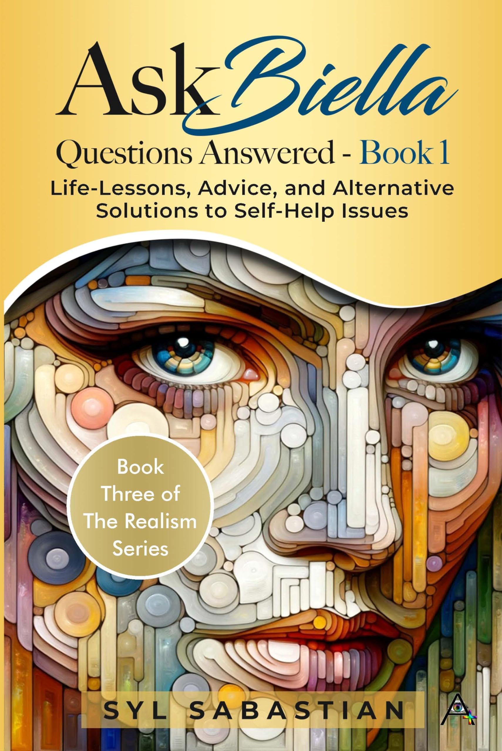 Ask Biella - Questions Answered - Book 1: Life-Lessons, Advice, and Alternative Solutions to Self-Help Issues (Book Three of The Realism Series )