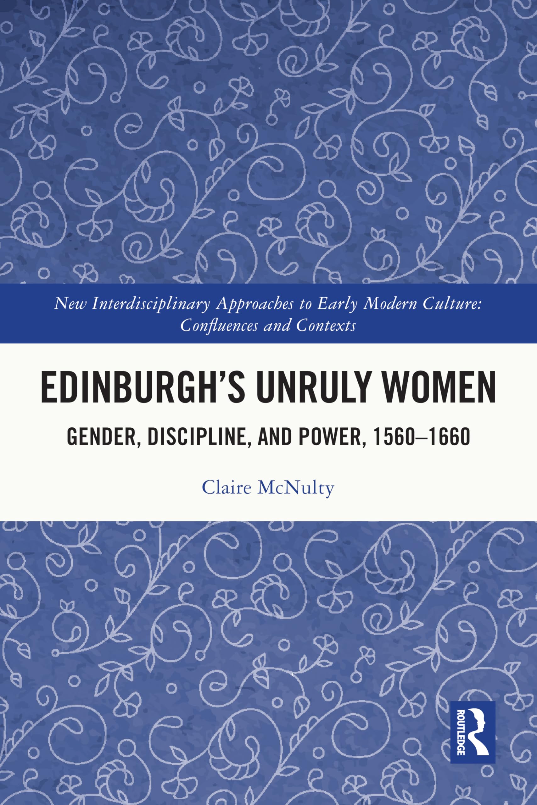 Edinburgh's Unruly Women: Gender, Discipline, and Power, 1560–1660 (New Interdisciplinary Approaches to Early Modern Culture)