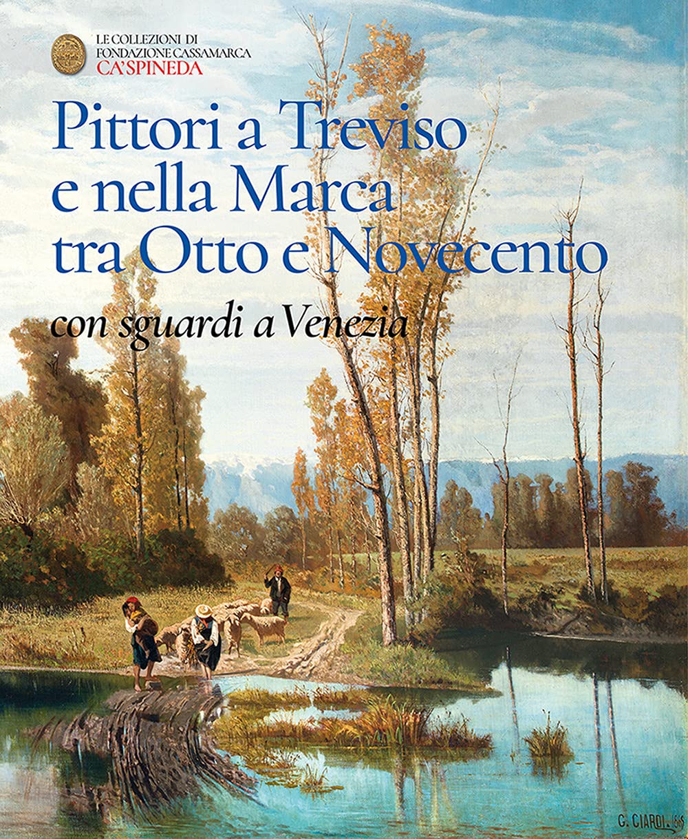 Pittori A Treviso E Nella Marca Tra Otto E Novecento, Con Sguardi A Venezia. Catalogo Dell'esposizione Permanete Di Ca' Spineda Fondazione Cassamarca, Treviso - 4