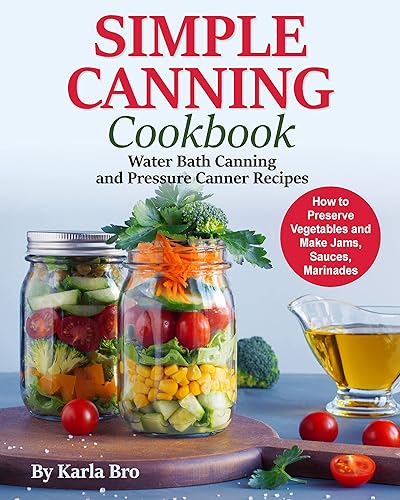 Simple Canning Cookbook : Water Bath Canning and Pressure Canner Recipes. How to Preserve Vegetables and Make Jams, Sauces, Marinades