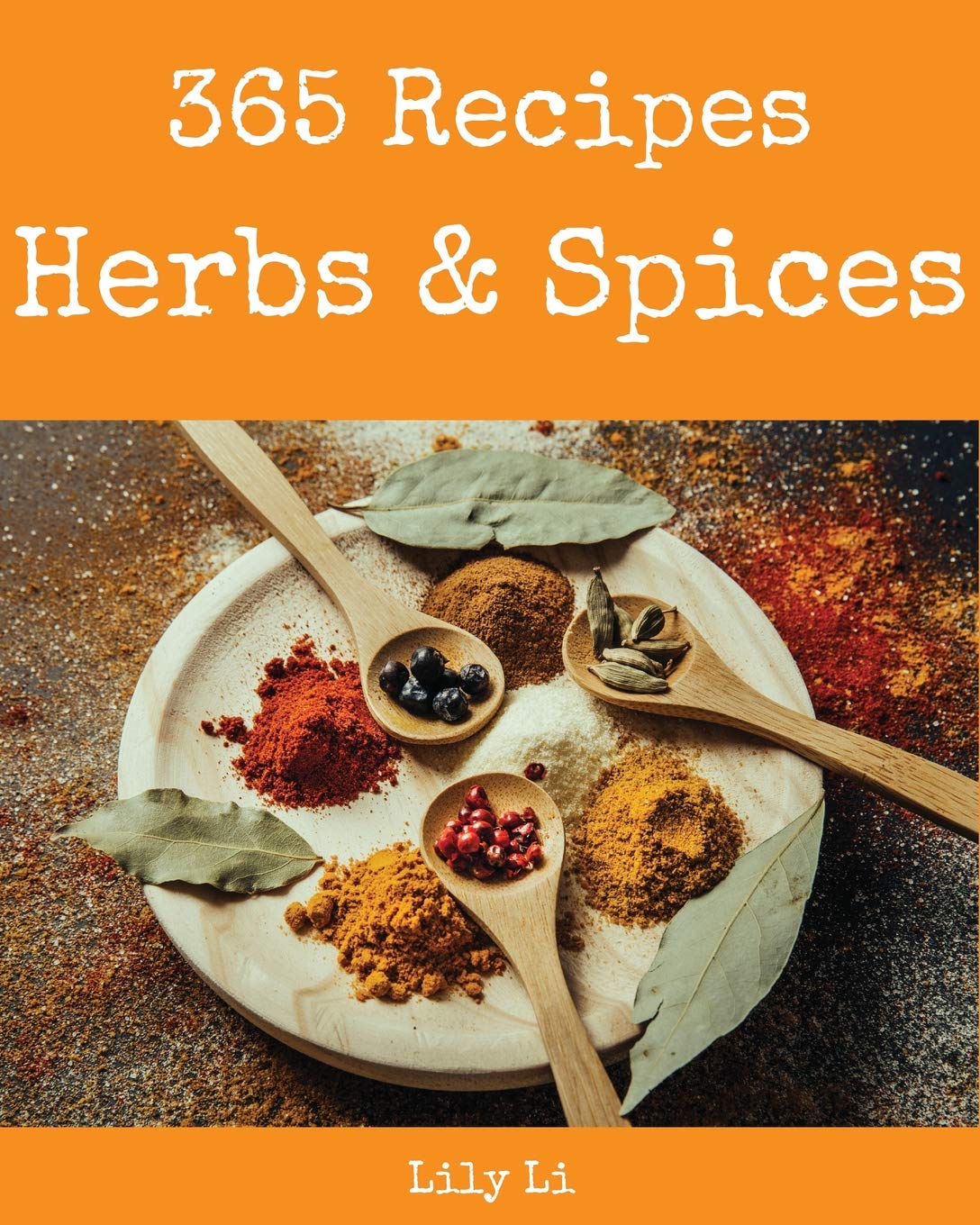 Herbs & Spices 365: Enjoy 365 Days With Amazing Herbs & Spices Recipes In Your Own Herbs & Spices Cookbook! [Book 1]