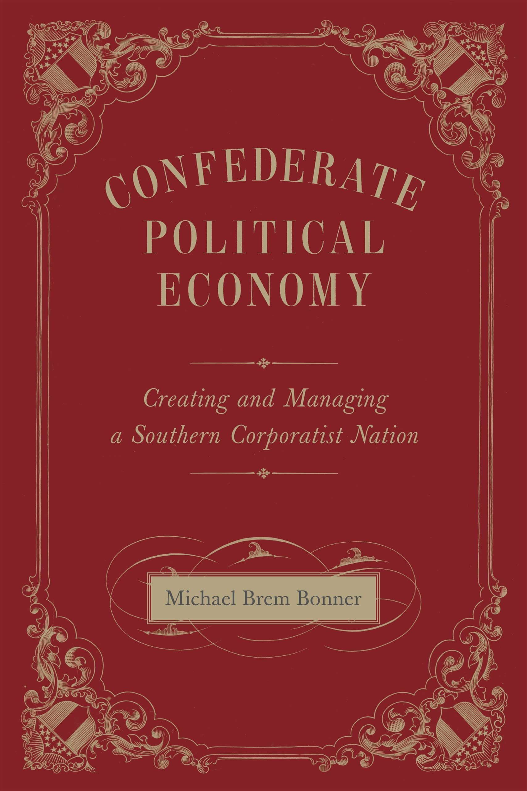 Confederate Political Economy: Creating and Managing a Southern Corporatist Nation (Conflicting Worlds: New Dimensions of the American Civil War)