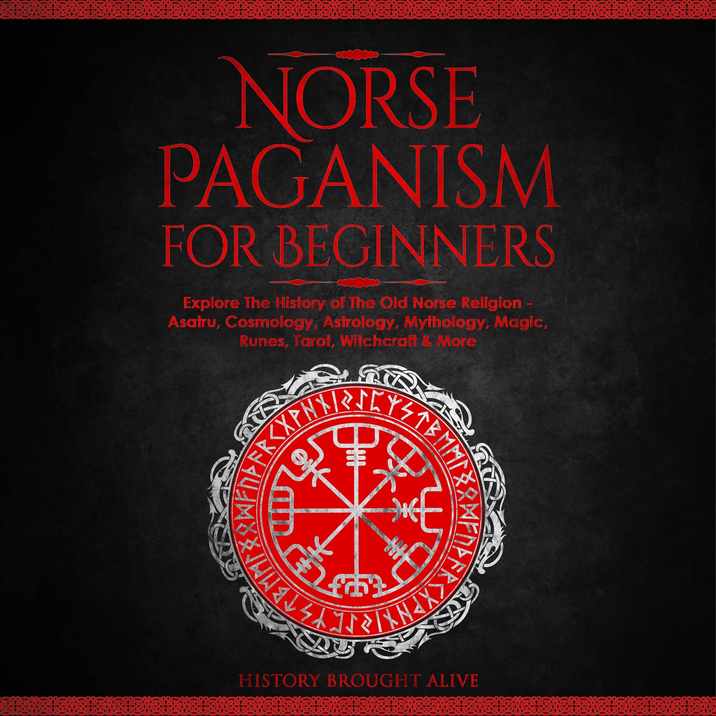 Norse Paganism for Beginners: Explore the History of the Old Norse Religion: Asatru, Cosmology, Astrology, Mythology, Magic, Runes, Tarot, Witchcraft & More