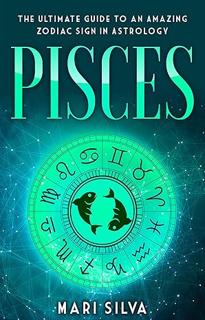 Pisces: The Ultimate Guide to an Amazing Zodiac Sign in Astrology (Zodiac Signs Book 3)