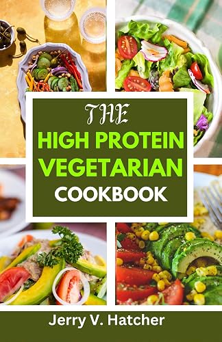 The High Protein Vegetarian Cookbook: Over 45 Protein-Rich Vegetarian Recipes for a Stronger, Healthier You