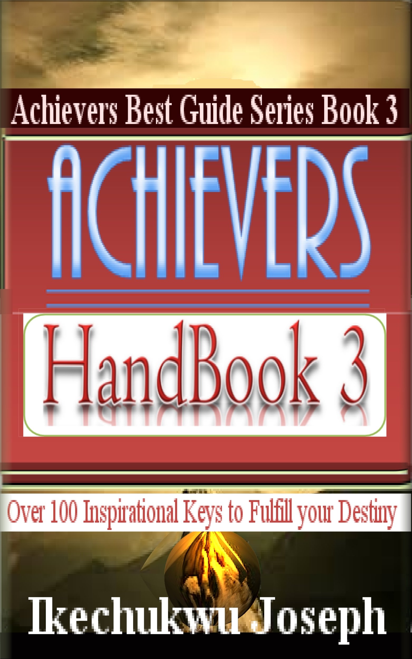 Achievers Handbook 3: Over 100 Inspirational Keys to fulfill your Destiny (Achievers Best Guide Series)