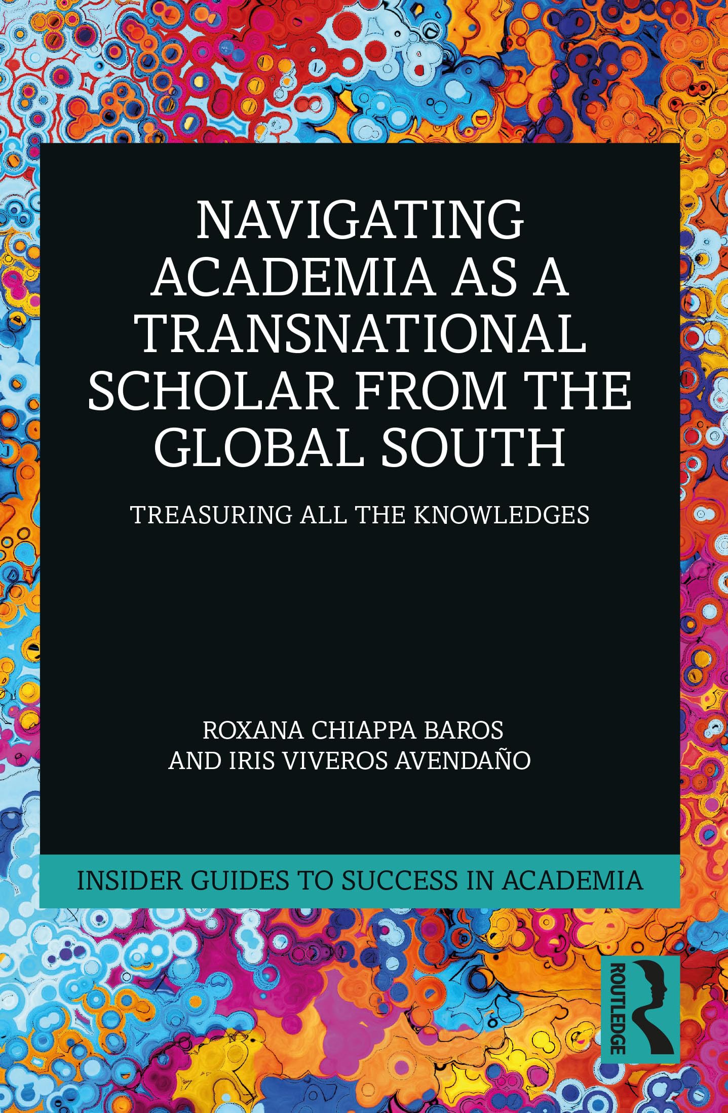 Navigating Academia as a Transnational Scholar from the Global South: Treasuring All the Knowledges (Insider Guides to Success in Academia)